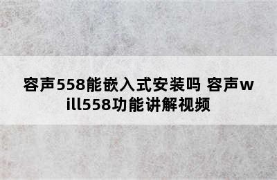 容声558能嵌入式安装吗 容声will558功能讲解视频